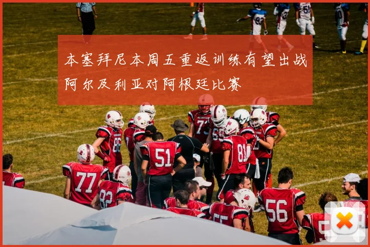 本塞拜尼本周五重返训练有望出战阿尔及利亚对阿根廷比赛