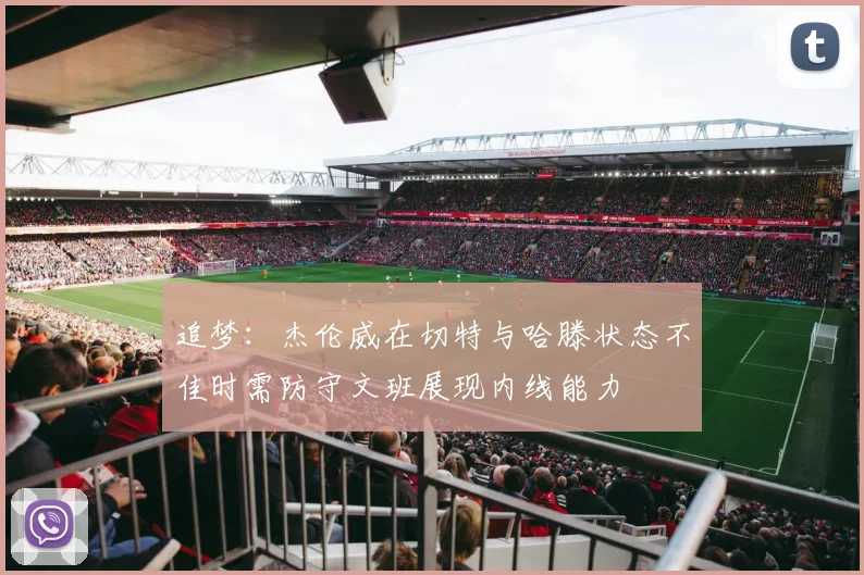 追梦：杰伦威在切特与哈滕状态不佳时需防守文班展现内线能力