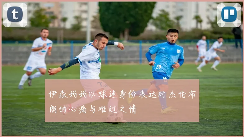伊森妈妈以球迷身份表达对杰伦布朗的心痛与难过之情