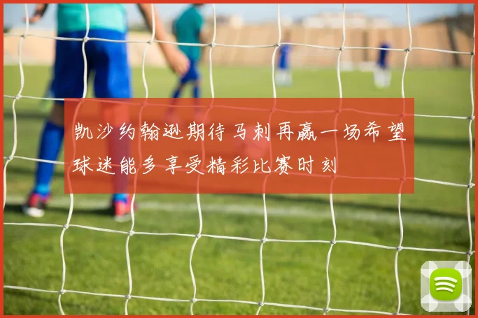 凯沙约翰逊期待马刺再赢一场希望球迷能多享受精彩比赛时刻