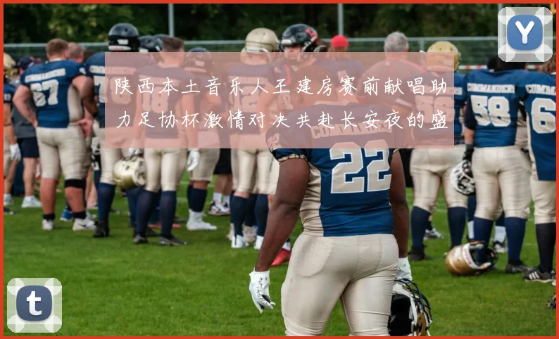 陕西本土音乐人王建房赛前献唱助力足协杯激情对决共赴长安夜的盛宴