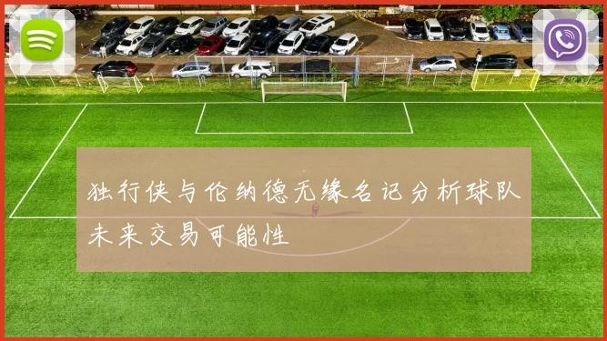 独行侠与伦纳德无缘名记分析球队未来交易可能性
