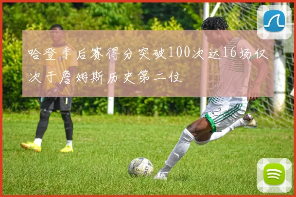 哈登季后赛得分突破100次达16场仅次于詹姆斯历史第二位